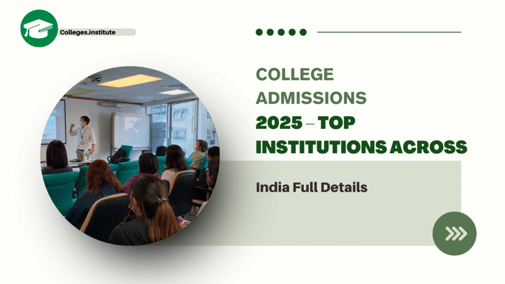 College Admissions 2025 – Top Institutions Across India Full Details